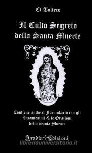 Il culto segreto della santa Muerte. Contiene anche il formulario con gli incantesimi & le orazioni della santa Muerte.pdf