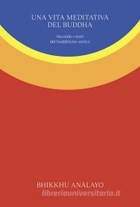 Ebook Una vita meditativa del Buddha di Bhikkhu An?layo edito da Ubiliber