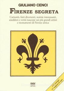 Firenze segreta. Curiosità, fatti divertenti, notizie interessanti, aneddoti e verità nascoste sui più grandi artisti e monumenti di Firenze antica.pdf