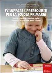 Sviluppare i prerequisiti per la scuola primaria. Giochi e attività su attenzione, logica, linguaggio, pregrafismo, spazio e tempo.pdf
