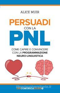 Persuadi con la PNL. Come capire e convincere con la programmazione neuro-linguistica.pdf