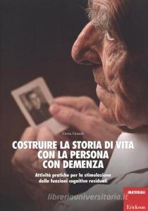 Costruire la storia di vita con la persona con demenza. Attività pratiche per la stimolazione delle funzioni cognitive residuali.pdf
