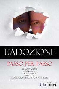 L adozione passo per passo. Le motivazioni, la normativa, il percorso, lincontro, la creazione di una nuova famiglia.pdf