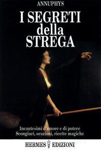 I segreti della strega. Incantesimi damore e di poteri, scongiuri, orazioni, ricette magiche.pdf