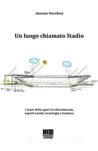Un luogo chiamato stadio. I teatri dello sport tra divertimento, aspetti sociali, tecnologia e business.pdf