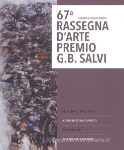 67ª rassegna darte Premio G. B. Salvi. catalogo della mostra (Sassoferrato, 16 dicembre 2017-14 gennaio 2018). Ediz. a colori.pdf