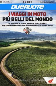 I viaggi in moto più belli del mondo. 20 itinerari in Africa, America, Asia e Oceania con consigli e informazioni utili per viaggiare su due ruote.pdf