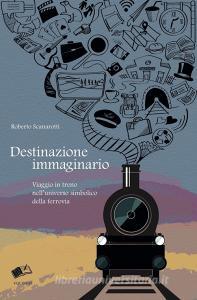 Destinazione immaginario. Viaggio in treno nelluniverso simbolico della ferrovia.pdf