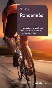 Gran fondo e randonnée. Le gare lunghe del ciclismo, prepararle e affrontarle con successo.pdf