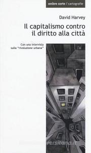 Il capitalismo contro il diritto alla città. Neoliberalismo, urbanizzazione, resistenze.pdf