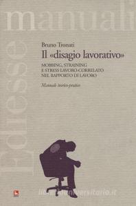 Il «disagio lavorativo». Mobbing, straining e stress lavoro-correlato nel rapporto di lavoro. Manuale teorico-pratico.pdf