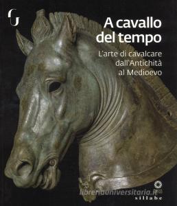 A cavallo del tempo. Larte di cavalcare dallantichità al medioevo. Catalogo della mostra (Firenze, 26 giugno-14 ottobre 2018). Ediz. a colori.pdf