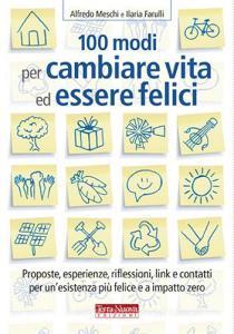 100 modi per cambiare vita ed essere felici. Proposte, esperienze, riflessioni, link e contatti per unesistenza più felice a impatto zero.pdf
