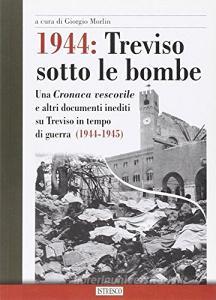 1944: Treviso sotto le bombe. Una cronaca vescovile e altri documenti inediti su Treviso in tempo di guerra (1944-1945).pdf
