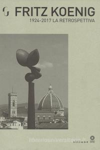 Fritz Koenig 1924-2017. La retrospettiva. Catalogo della mostra (Firenze, 21 giugno-7 ottobre 2018). Ediz. illustrata.pdf