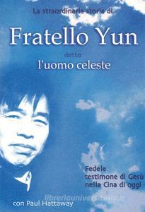 La straordinaria storia di Fratello Yun, detto Uomo Celeste. Fedele testimone di Gesù nella Cina di oggi.pdf