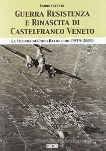 Guerra, Resistenza e rinascita di Castelfranco Veneto. La vicenda di Guido Battocchio (1919-2001).pdf