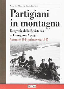 Partigiani in montagna. Fotografie della Resistenza in Cansiglio e Alpago. Autunno 1944-primavera 1945.pdf