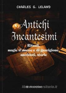 Antichi incantesimi. Rituali, magie damore e di guarigione, aneddoti, storie.pdf