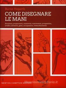 Come disegnare le mani. Struttura, proporzioni, anatomia, movimento, prospettiva, artifici, funzioni, gesti, occupazioni, invecchiamento. Ediz. illustrata.pdf