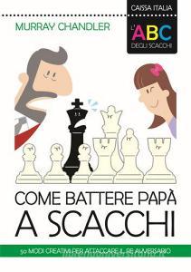 L ABC degli scacchi. Come battere papà a scacchi. 50 modi creativi per attaccare il re avversario.pdf