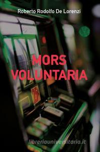 Ebook MORS VOLUNTARIA di DE LORENZI ROBERTO RODOLFO edito da ilmiolibro self publishing