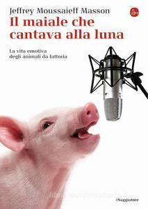 Il maiale che cantava alla luna. La vita emotiva degli animali da fattoria.pdf