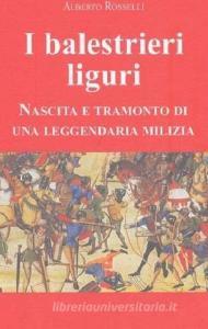 I balestrieri liguri. Nascita e tramonto di una leggendaria milizia.pdf