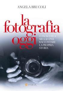 La fotografia oggi. Conoscerla meglio per raccontare la propria storia.pdf