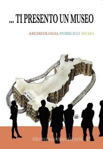 Ti presento un museo. Archeologia, pubblico, musei.pdf