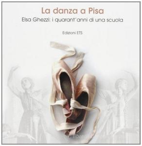 La danza a Pisa. Elsa Ghezzi: i quarantanni di una scuola.pdf