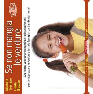 Se non mangia le verdure. 120 ricette vegetariane e tanti gustosi suggerimenti per far apprezzare le verdure a tutta la famiglia, dai bambini ai nonni.pdf