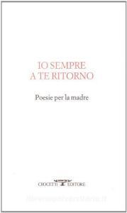 Io sempre a te ritorno. Poesie per la madre.pdf