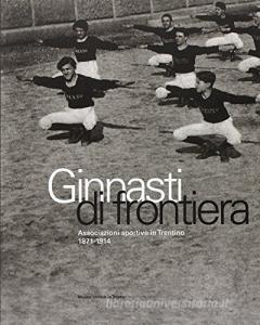Ginnasti di frontiera. Associazioni sportive in Trentino (1871-1914).pdf