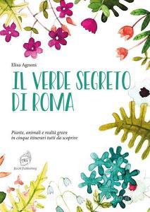 Il verde segreto di Roma. Piante, animali e realtà green in cinque itinerari tutti da scoprire.pdf