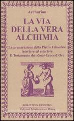 La via della vera alchimia. La preparazione della pietra filosofale interiore ed esteriore.pdf