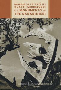 Marcello Guasti, Giovanni Michelucci e il monumento ai tre carabinieri. Ediz. a colori.pdf