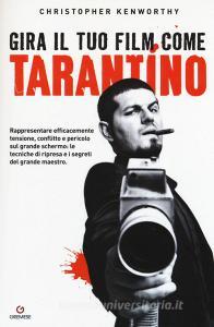 Gira il tuo film come Tarantino. Rappresentare efficacemente tensione, conflitto e pericolo sul grande schermo: le tecniche di ripresa e i segreti del grande maestro.pdf