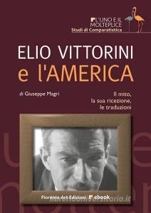 Ebook Elio Vittorini e l'America di Giuseppe Magri edito da Florence Art Edizioni
