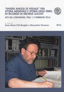 «Diversi angoli di visuale» fra storia medievale e storia degli ebrei. In ricordo di Michele Luzzati. Atti del Convegno (Pisa, 1-3 febbraio 2016).pdf
