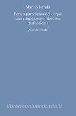 Ebook Per un paradigma del corpo: una rifondazione filosofica dell’ecologia di Iofrida Manlio edito da Quodlibet