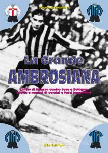 La grande ambrosiana. LInter di Meazza contro Juve e Bologna. Storia e numeri di uomini e fatti leggendari.pdf