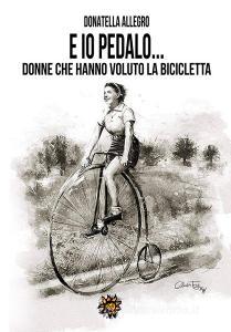 Ed io pedalo. Donne che hanno voluto la bicicletta.pdf
