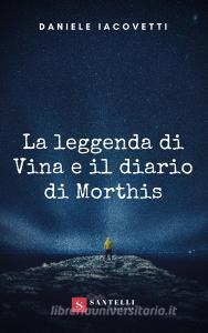 La Leggenda Di Vina E Il Diario Di Morthis Iacovetti Daniele Santelli Trama Libro 9788832040531 Libreria Universitaria