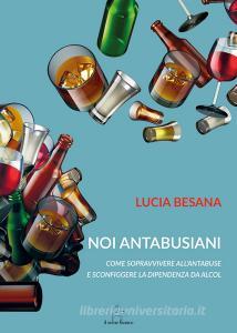 Noi antabusiani. Come sopravvivere allantabuse e sconfiggere la dipendenza da alcol.pdf