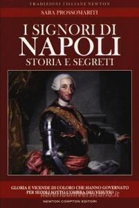 I signori di Napoli. Storia e segreti. Gloria e vicende di coloro che hanno governato per secoli sotto lombra del Vesuvio.pdf