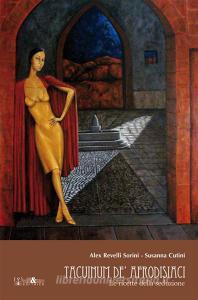 Ebook Tacuinum de’ afrodisiaci di Alex Revelli Sorini, Susanna Cutini edito da ali&no editrice