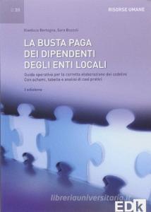 La busta paga dei dipendenti degli enti locali. Guida operativa per la corretta elaborazione dei cedolini. Con schemi, tabelle e analisi di casi pratici.pdf