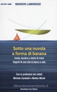 Sotto una nuvola a forma di banana. Ironia, tecnica e storie di mare. Segreti di una vita in barca a vela.pdf
