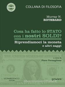 Ebook Cosa ha fatto lo Stato con i nostri soldi? Riprendiamoci la moneta e altri saggi di Murray N. Rothbard, a cura di Piero Vernaglione edito da Leonardo Facco editore e goWare